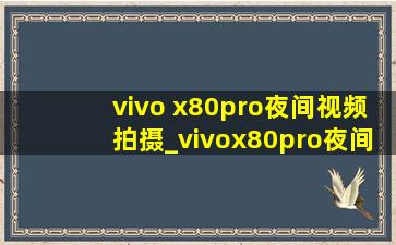 vivo x80pro夜间视频拍摄_vivox80pro夜间视频拍摄效果